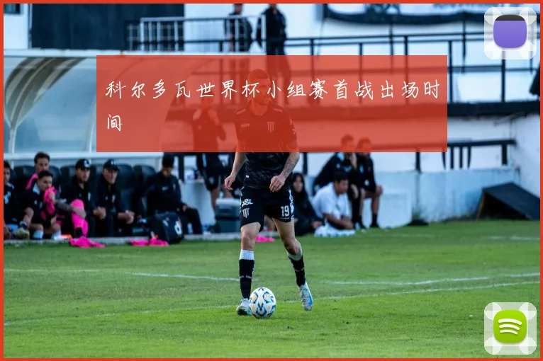 科尔多瓦世界杯小组赛首战出场时间