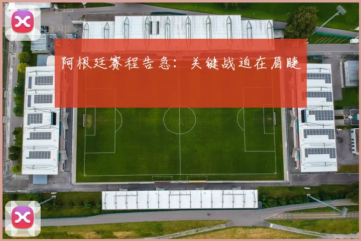 阿根廷赛程告急：关键战迫在眉睫