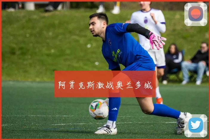 阿贾克斯激战奥兰多城