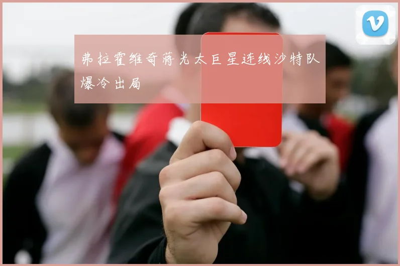 弗拉霍维奇蒋光太巨星连线沙特队爆冷出局