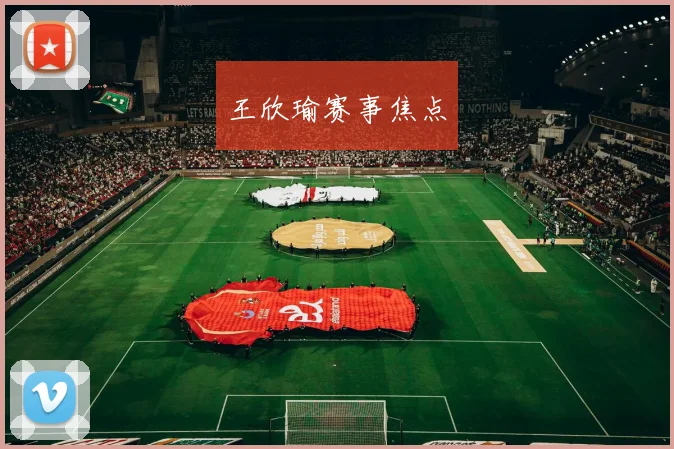 王欣瑜赛事焦点
