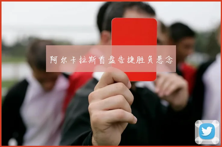 阿尔卡拉斯首盘告捷胜负悬念