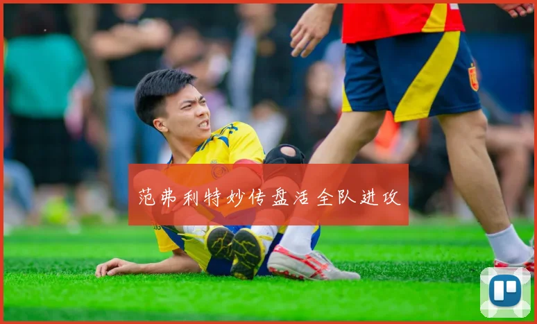 范弗利特妙传盘活全队进攻