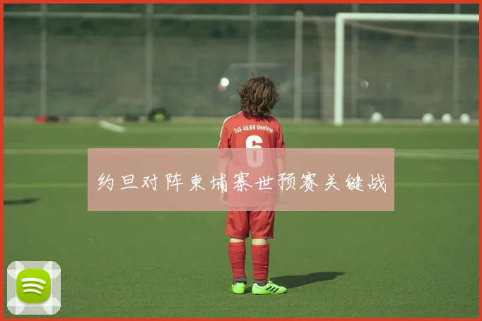 约旦对阵柬埔寨世预赛关键战