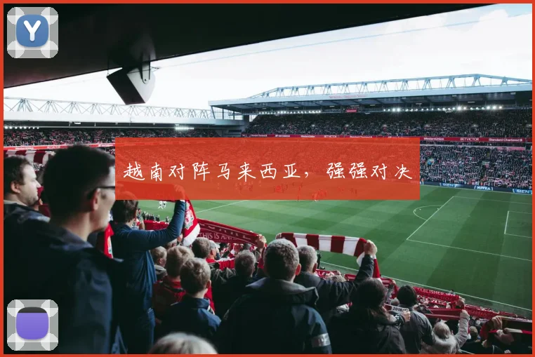越南对阵马来西亚，强强对决