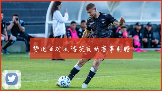 赞比亚对决博茨瓦纳赛事前瞻