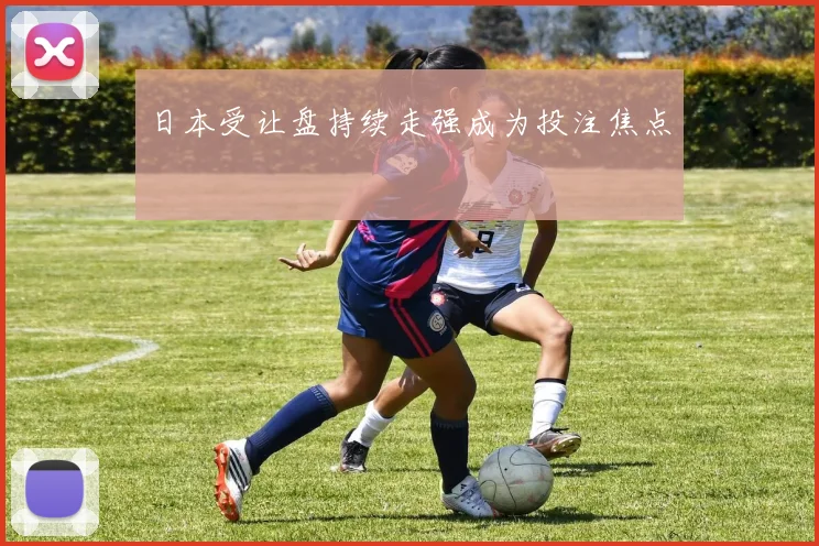 日本受让盘持续走强成为投注焦点