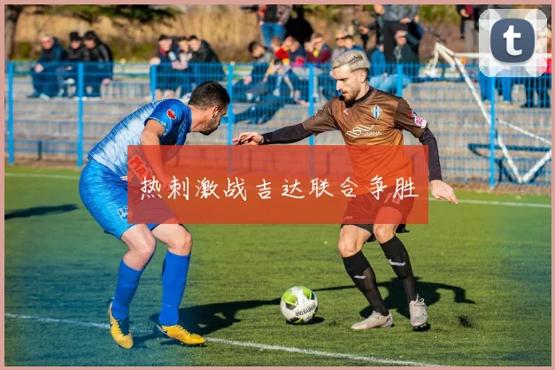 热刺激战吉达联合争胜