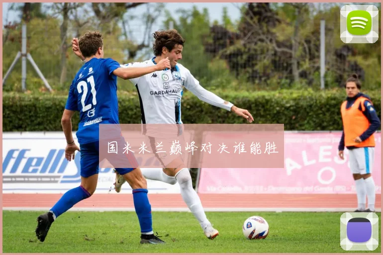 国米米兰巅峰对决谁能胜