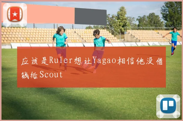 应该是Ruler想让Yagao相信他没借钱给Scout