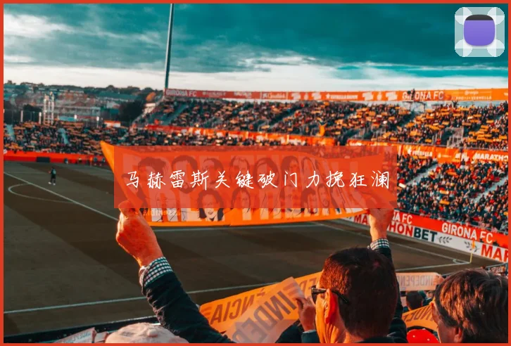 马赫雷斯关键破门力挽狂澜