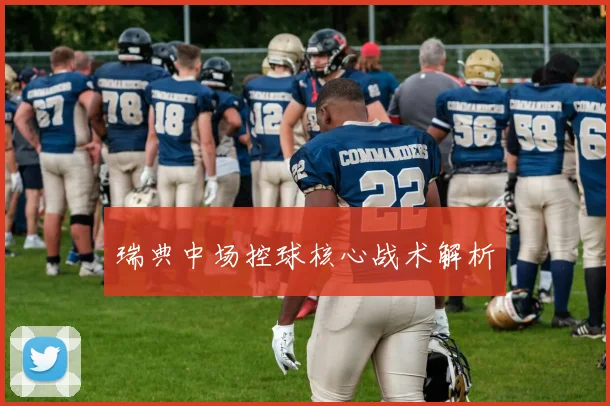 瑞典中场控球核心战术解析