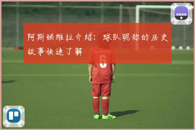 阿斯顿维拉介绍：球队昵称的历史故事快速了解