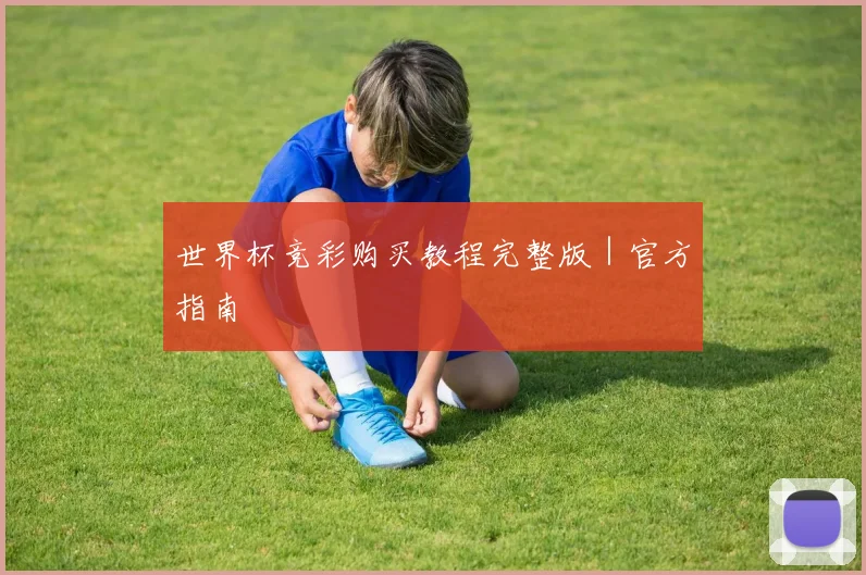 世界杯竞彩购买教程完整版｜官方指南