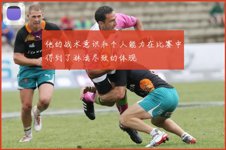 他的战术意识和个人能力在比赛中得到了淋漓尽致的体现
