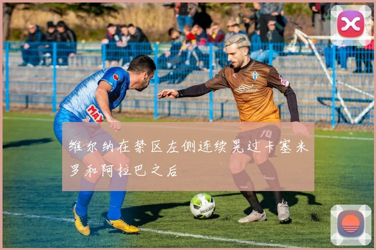 维尔纳在禁区左侧连续晃过卡塞米罗和阿拉巴之后