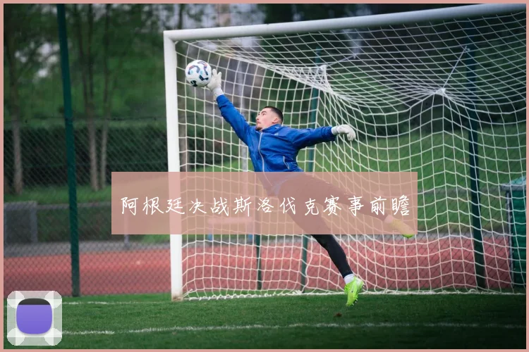 阿根廷决战斯洛伐克赛事前瞻