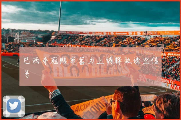 巴西夺冠赔率蓄力上调释放诱空信号