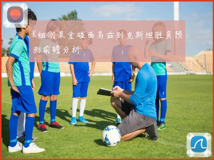 K组刚果金碰面乌兹别克斯坦胜负预测前瞻分析