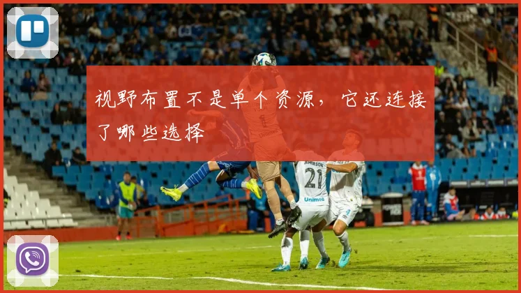 视野布置不是单个资源，它还连接了哪些选择
