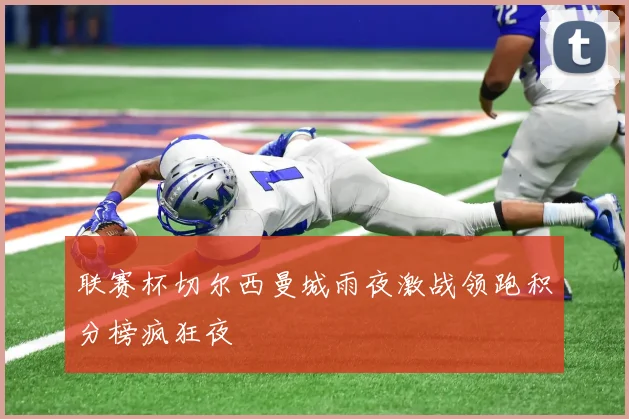 联赛杯切尔西曼城雨夜激战领跑积分榜疯狂夜