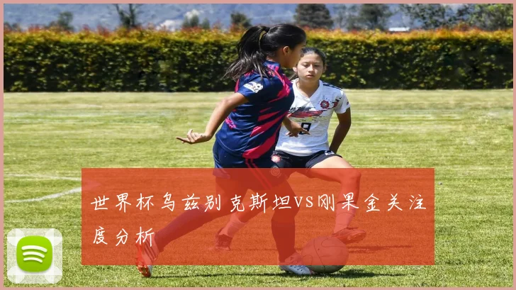 世界杯乌兹别克斯坦vs刚果金关注度分析