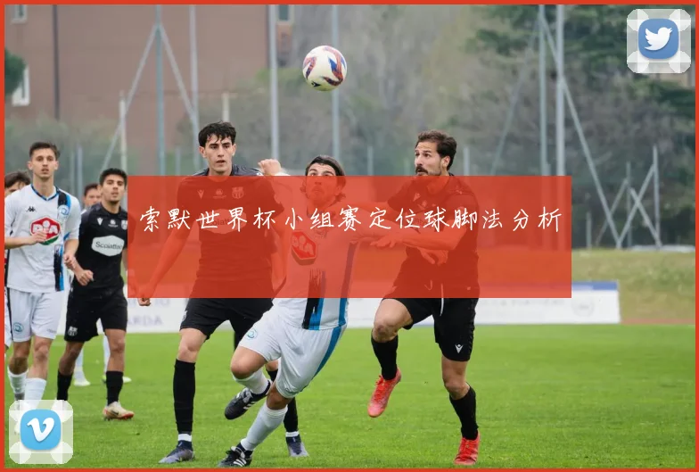 索默世界杯小组赛定位球脚法分析