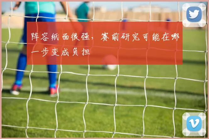 阵容纸面很强，赛前研究可能在哪一步变成负担