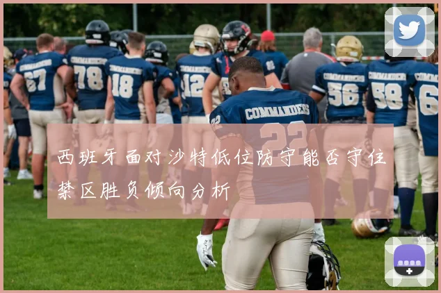 西班牙面对沙特低位防守能否守住禁区胜负倾向分析
