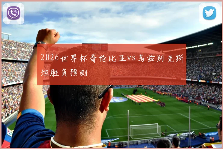 2026世界杯哥伦比亚vs乌兹别克斯坦胜负预测