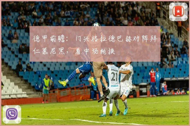 德甲前瞻：门兴格拉德巴赫对阵拜仁慕尼黑，看中场轮换