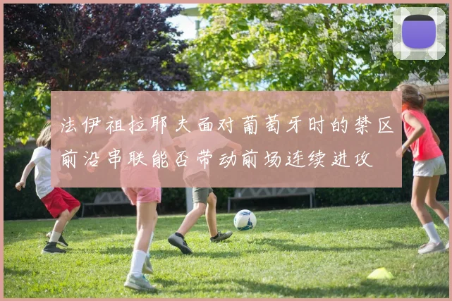 法伊祖拉耶夫面对葡萄牙时的禁区前沿串联能否带动前场连续进攻