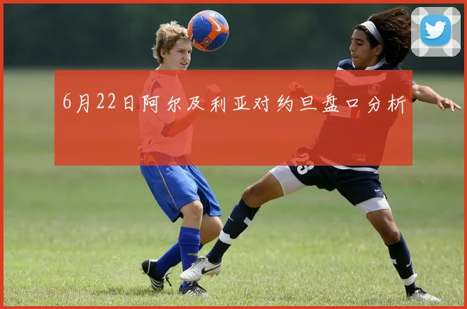 6月22日阿尔及利亚对约旦盘口分析