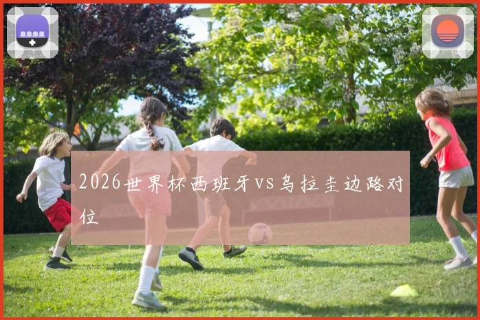 2026世界杯西班牙vs乌拉圭边路对位