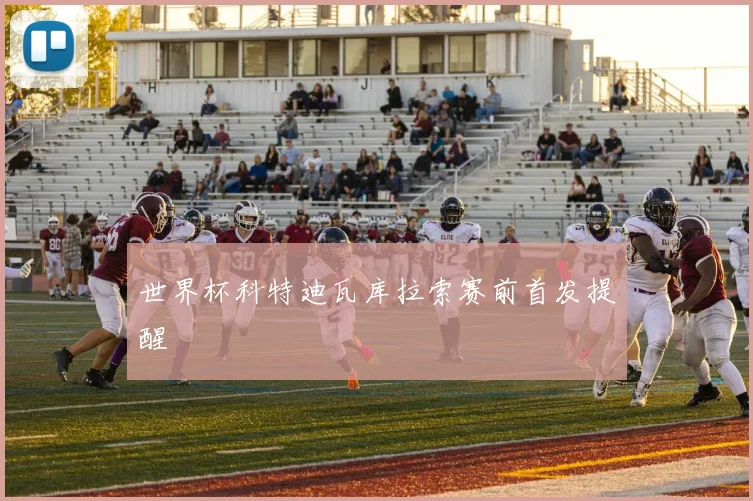 世界杯科特迪瓦库拉索赛前首发提醒