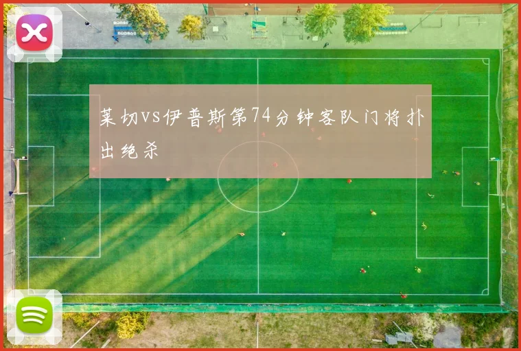 莱切vs伊普斯第74分钟客队门将扑出绝杀