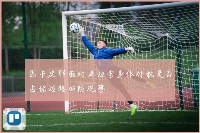 因卡皮耶面对库拉索身体对抗是否占优边路回防观察