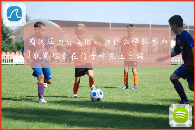 淘汰压力升高时，为什么强队参加J联赛也会在对手研究上出错