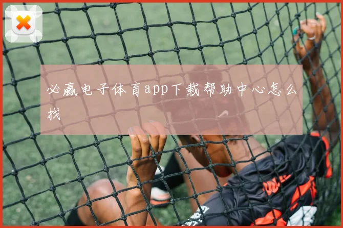 必赢电子体育app下载帮助中心怎么找