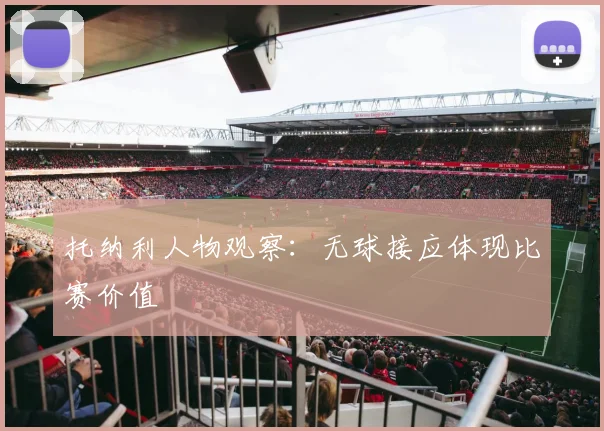 托纳利人物观察：无球接应体现比赛价值