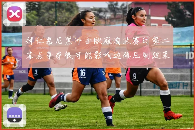 拜仁慕尼黑冲击欧冠淘汰赛时第二落点争夺很可能影响边路压制效果