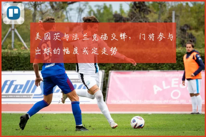 美因茨与法兰克福交锋，门将参与出球的幅度或定走势