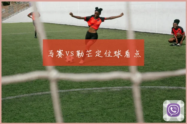 马赛vs勒芒定位球看点
