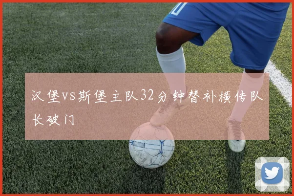 汉堡vs斯堡主队32分钟替补横传队长破门