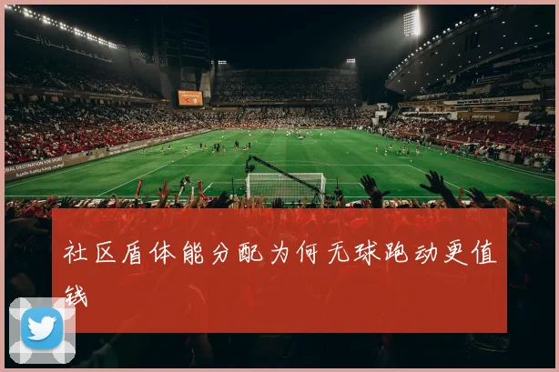 社区盾体能分配为何无球跑动更值钱